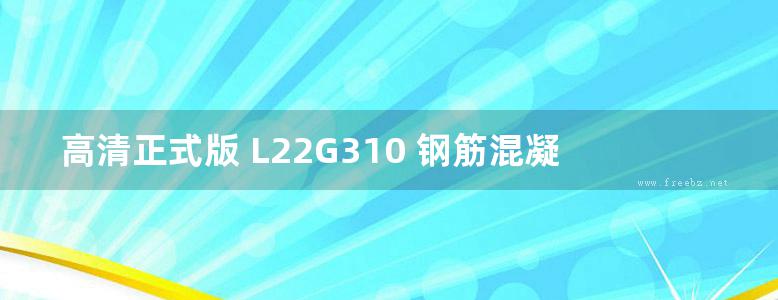 高清正式版 L22G310 钢筋混凝土结构构造图集